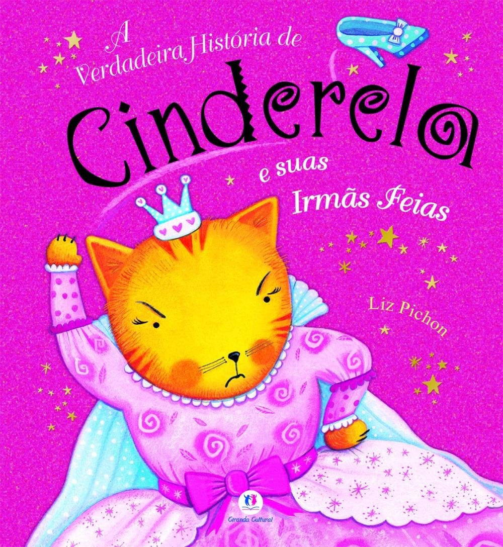 A verdadeira história de Cinderela e suas irmãs feias - 1. ed. / 2010