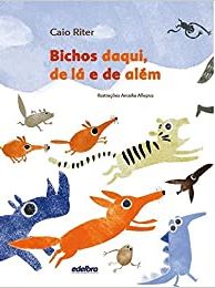 Bichos daqui, de lá e de além - 1. ed. / 2015