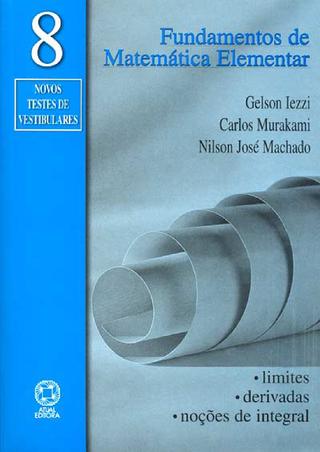 Fundamentos de matemática elementar, 8 : limites, derivadas, noções de integral: 62 exercícios resolvidos, 264 exercícios propostos com resposta, 71 testes de vestibular com resposta - 6. ed. / 2005