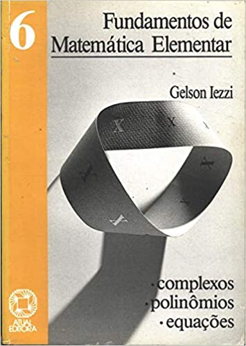 Fundamentos de matemática elementar, 6 : complexos, polinômios, equações : 89 exercícios resolvidos, 422 exercícios propostos com resposta, 273 testes de vestibular com resposta - 7. ed. / 2005