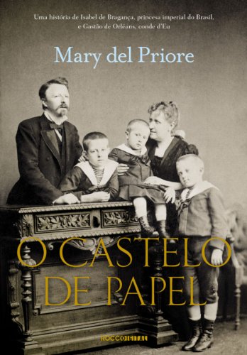 O castelo de papel: uma história de Isabel de Bragança, princesa imperial do Brasil, e Gastão de Orléans, conde d'Eu / 2013